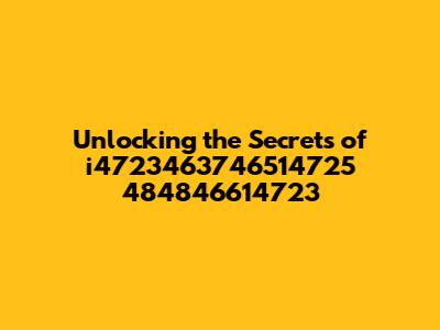 Unlocking the Secrets of i4723463746514725 484846614723