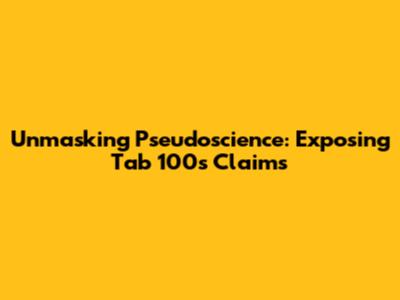 Unmasking Pseudoscience: Exposing 'Tab 100s' Claims
