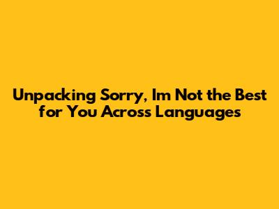 Unpacking "Sorry, I'm Not the Best for You" Across Languages