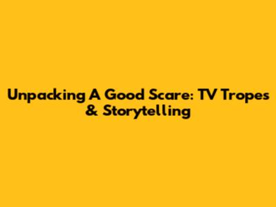 Unpacking 'A Good Scare': TV Tropes & Storytelling