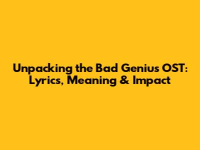 Unpacking the Bad Genius OST: Lyrics, Meaning & Impact