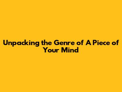 Unpacking the Genre of 'A Piece of Your Mind'