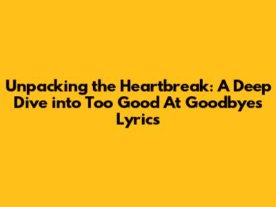 Unpacking the Heartbreak: A Deep Dive into 'Too Good At Goodbyes' Lyrics
