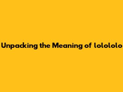 Unpacking the Meaning of 'lolololo'