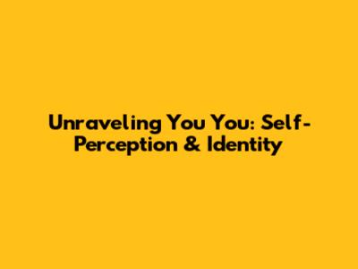Unraveling 'You You': Self-Perception & Identity