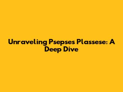 Unraveling Psepses Plassese: A Deep Dive