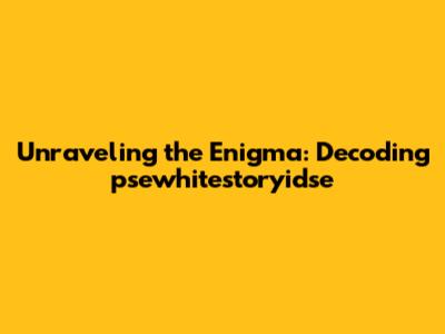 Unraveling the Enigma: Decoding psewhitestoryidse
