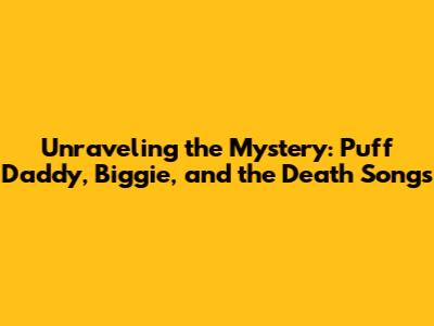 Unraveling the Mystery: Puff Daddy, Biggie, and the Death Songs