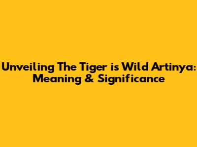 Unveiling "The Tiger is Wild Artinya": Meaning & Significance