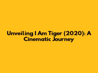 Unveiling 'I Am Tiger' (2020): A Cinematic Journey