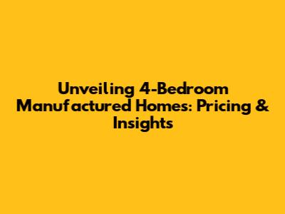 Unveiling 4-Bedroom Manufactured Homes: Pricing & Insights