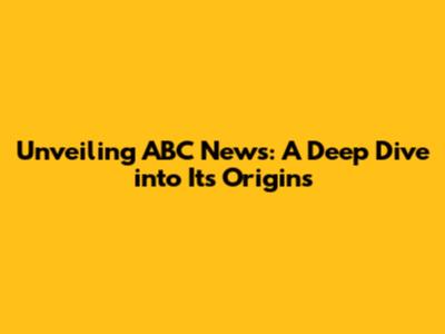 Unveiling ABC News: A Deep Dive into Its Origins