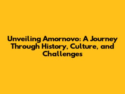 Unveiling Amornovo: A Journey Through History, Culture, and Challenges