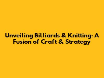 Unveiling Billiards & Knitting: A Fusion of Craft & Strategy