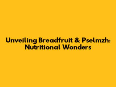 Unveiling Breadfruit & Pselmzh: Nutritional Wonders