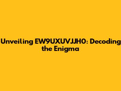 Unveiling EW9UXUVJJH0: Decoding the Enigma