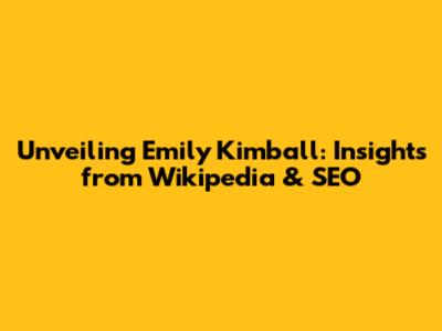 Unveiling Emily Kimball: Insights from Wikipedia & SEO