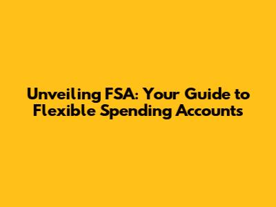 Unveiling FSA: Your Guide to Flexible Spending Accounts