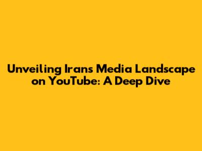 Unveiling Iran's Media Landscape on YouTube: A Deep Dive