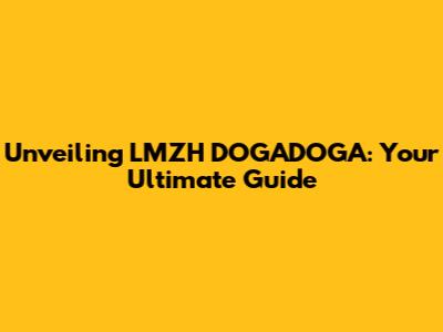 Unveiling LMZH DOGADOGA: Your Ultimate Guide