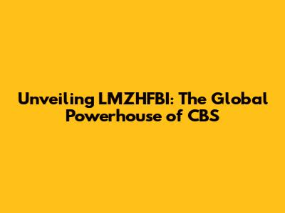 Unveiling LMZHFBI: The Global Powerhouse of CBS
