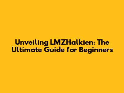 Unveiling LMZHalkien: The Ultimate Guide for Beginners