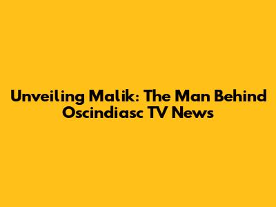 Unveiling Malik: The Man Behind Oscindiasc TV News