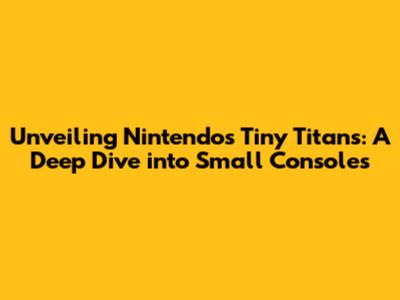 Unveiling Nintendo's Tiny Titans: A Deep Dive into Small Consoles