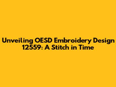 Unveiling OESD Embroidery Design 12559: A Stitch in Time