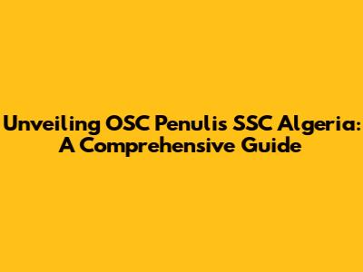 Unveiling OSC Penulis SSC Algeria: A Comprehensive Guide