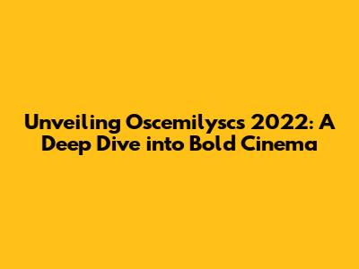 Unveiling Oscemilysc's 2022: A Deep Dive into Bold Cinema