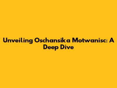 Unveiling Oschansika Motwanisc: A Deep Dive