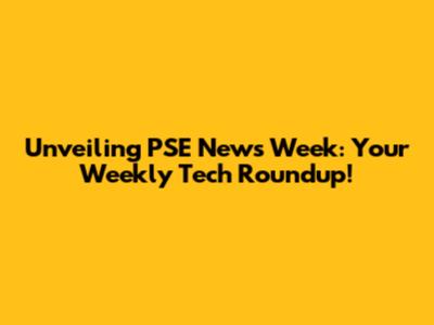 Unveiling PSE News Week: Your Weekly Tech Roundup!