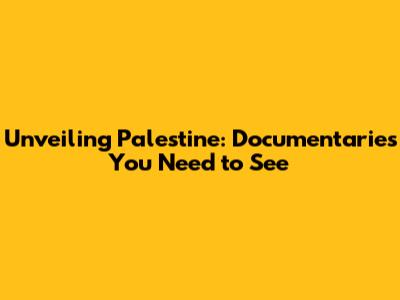 Unveiling Palestine: Documentaries You Need to See