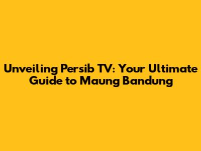 Unveiling Persib TV: Your Ultimate Guide to Maung Bandung