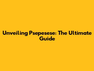 Unveiling Psepesese: The Ultimate Guide