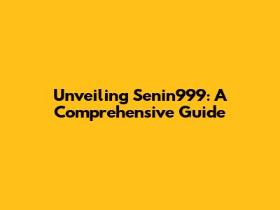 Unveiling Senin999: A Comprehensive Guide