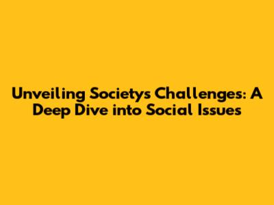 Unveiling Society's Challenges: A Deep Dive into Social Issues