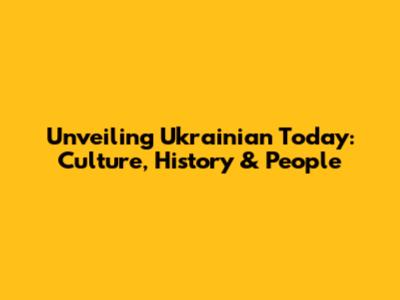 Unveiling Ukrainian Today: Culture, History & People