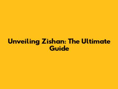 Unveiling Zishan: The Ultimate Guide
