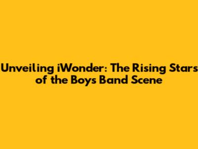 Unveiling iWonder: The Rising Stars of the Boys Band Scene