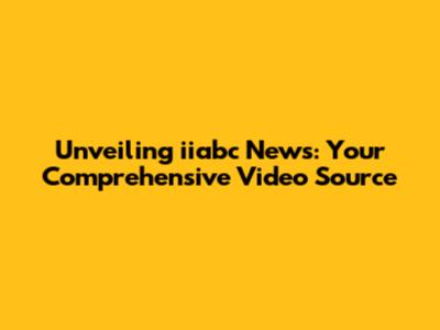 Unveiling iiabc News: Your Comprehensive Video Source