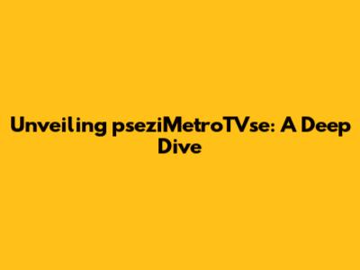 Unveiling pseziMetroTVse: A Deep Dive