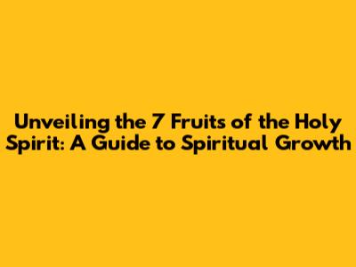 Unveiling the 7 Fruits of the Holy Spirit: A Guide to Spiritual Growth