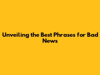 Unveiling the Best Phrases for Bad News