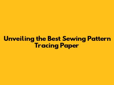 Unveiling the Best Sewing Pattern Tracing Paper