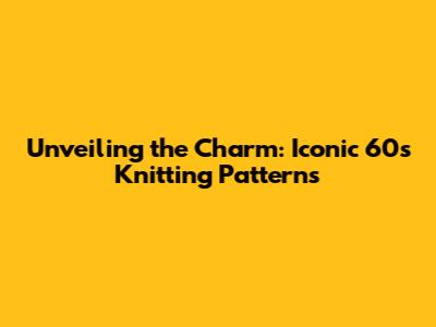 Unveiling the Charm: Iconic 60s Knitting Patterns