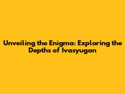Unveiling the Enigma: Exploring the Depths of Ivasyugan