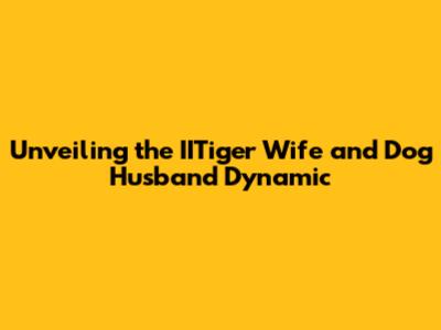 Unveiling the IITiger Wife and Dog Husband Dynamic