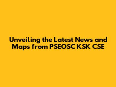 Unveiling the Latest News and Maps from PSEOSC KSK CSE